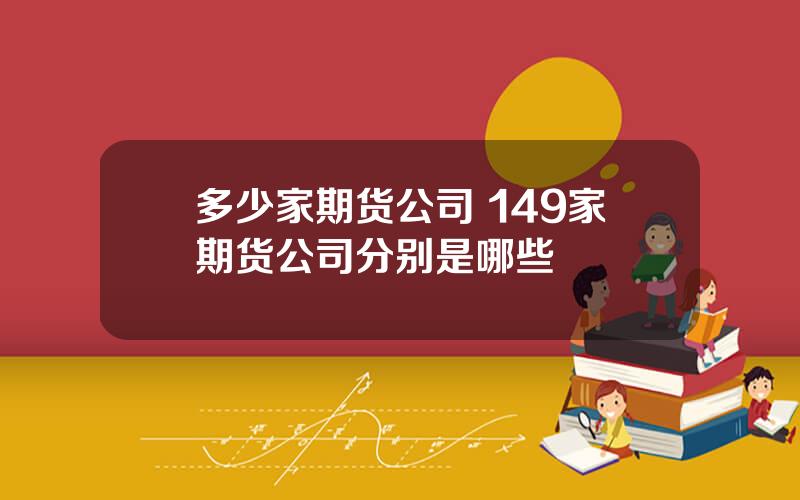 多少家期货公司 149家期货公司分别是哪些